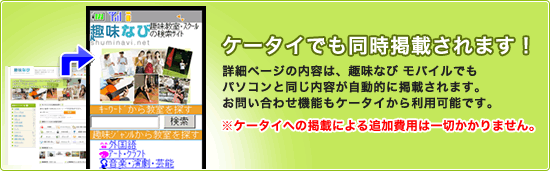 ケータイでも同時掲載されます!詳細ページの内容は、趣味なび モバイルでもパソコンと同じ内容が自動的に掲載されます。お問い合わせ機能もケータイから利用可能です。※ケータイへの掲載による追加費用は一切かかりません。