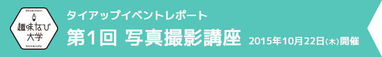 趣味なび大学 第1回 写真撮影講座 2015年10月22日(木)開催
