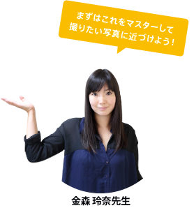 まずはこれをマスターして撮りたい写真に近づけよう! 金森玲奈先生