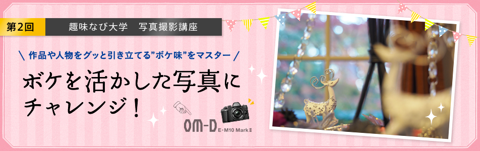 第2回 趣味なび大学 写真撮影講座 ボケを活かした写真に チャレンジ!