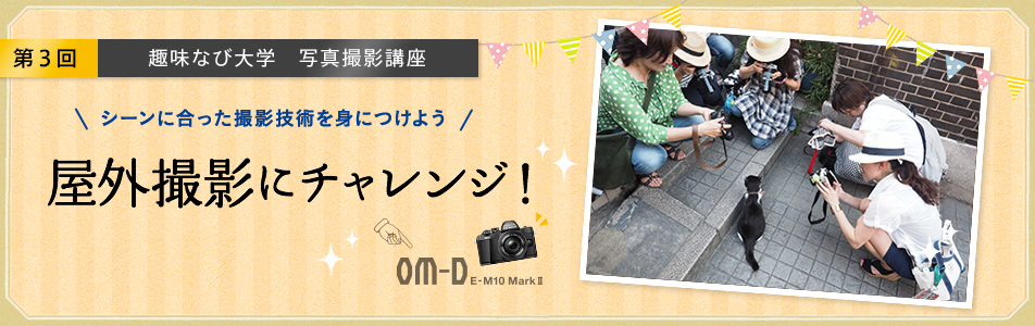 第3回 趣味なび大学 写真撮影講座 シーンに合った撮影技術を身につけよう 屋外撮影にチャレンジ!