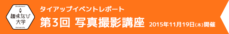 趣味なび大学 第3回 写真撮影講座 2015年11月19日(木)開催