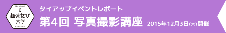 趣味なび大学 第4回 写真撮影講座 2015年12月3日(木)開催