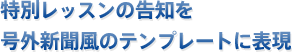 特別レッスンの告知を号外新聞風のテンプレートに表現