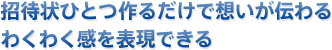 招待状ひとつ作るだけで想いが伝わるわくわく感を表現できる