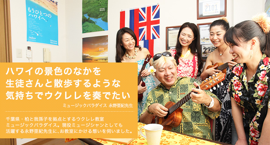 ハワイの景色のなかを生徒さんと散歩するような気持ちでウクレレを奏でたい -- ミュージックパラダイス 永野亜紀先生