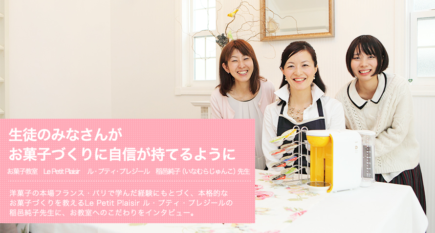 生徒のみなさんがお菓子づくりに自信が持てるように -- お菓子教室 Le Petit Plaisir ル・プティ・プレジール 稲邑純子先生