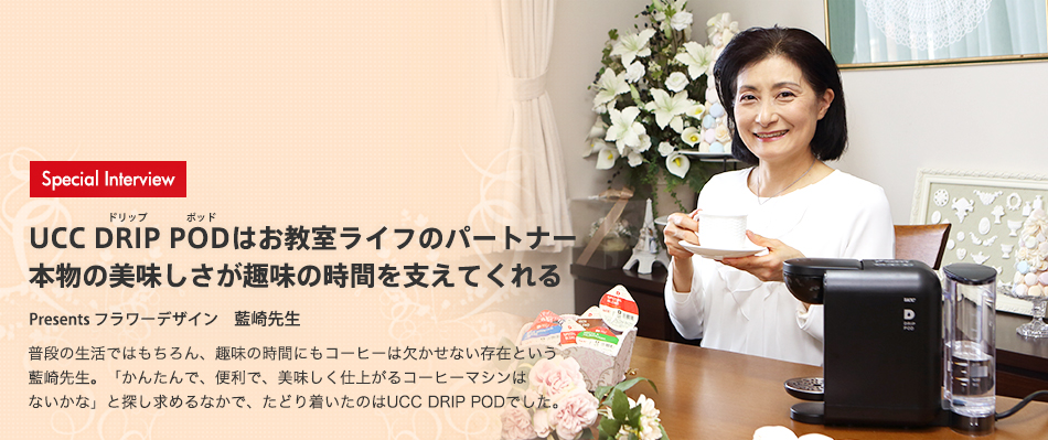 UCC DRIP PODはお教室ライフのパートナー 本物の美味しさが趣味の時間を支えてくれる -- Presents フラワーデザイン 藍崎先生