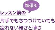 レッスン前の準備3.片手でもちつづけていても疲れない軽さと薄さ