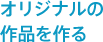 オリジナルの作品を作る